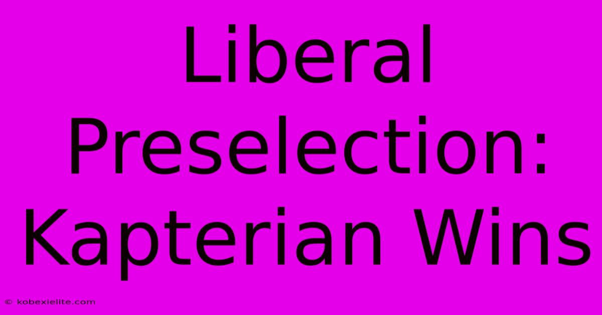 Liberal Preselection: Kapterian Wins