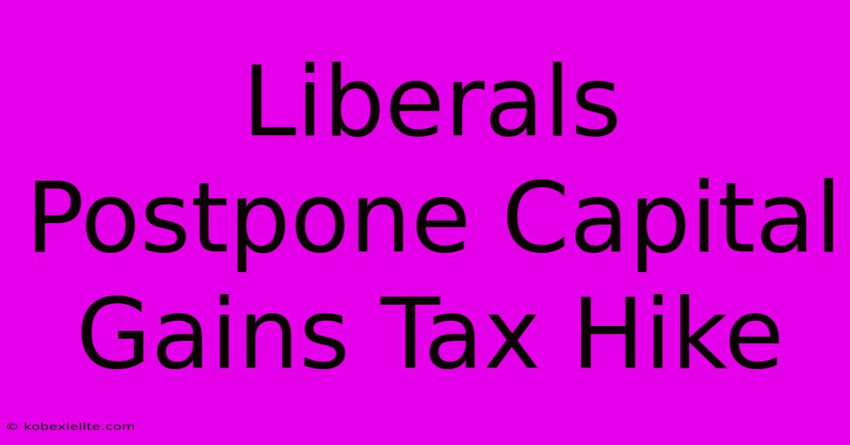 Liberals Postpone Capital Gains Tax Hike