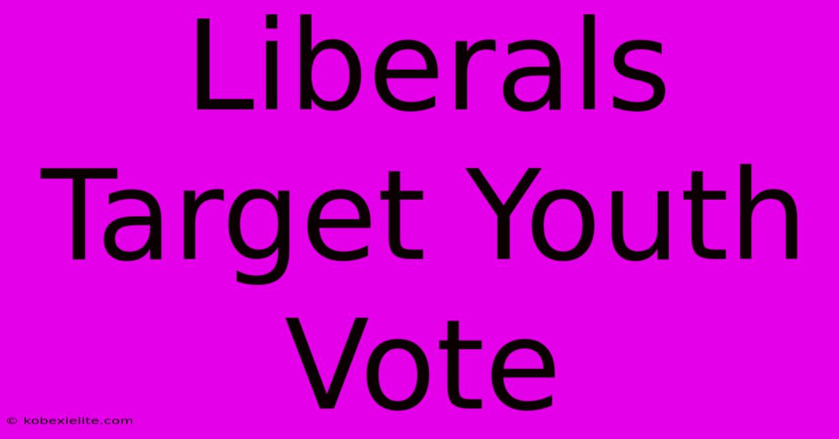 Liberals Target Youth Vote