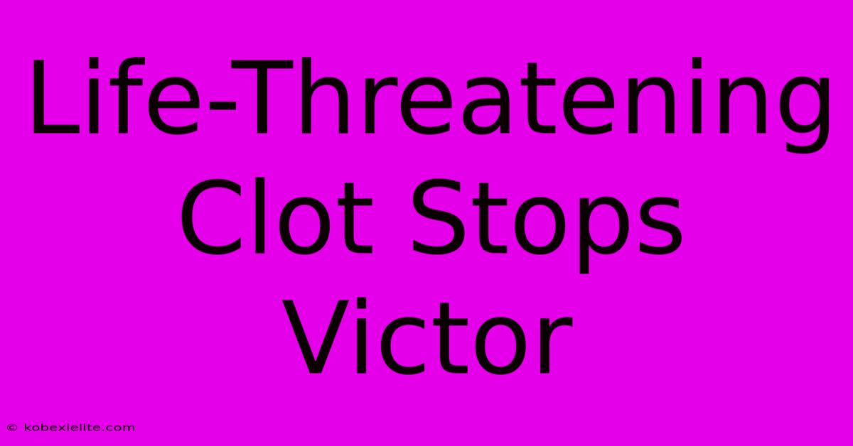 Life-Threatening Clot Stops Victor