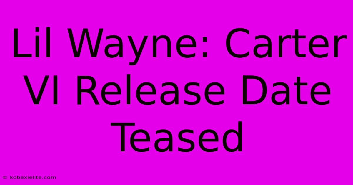 Lil Wayne: Carter VI Release Date Teased