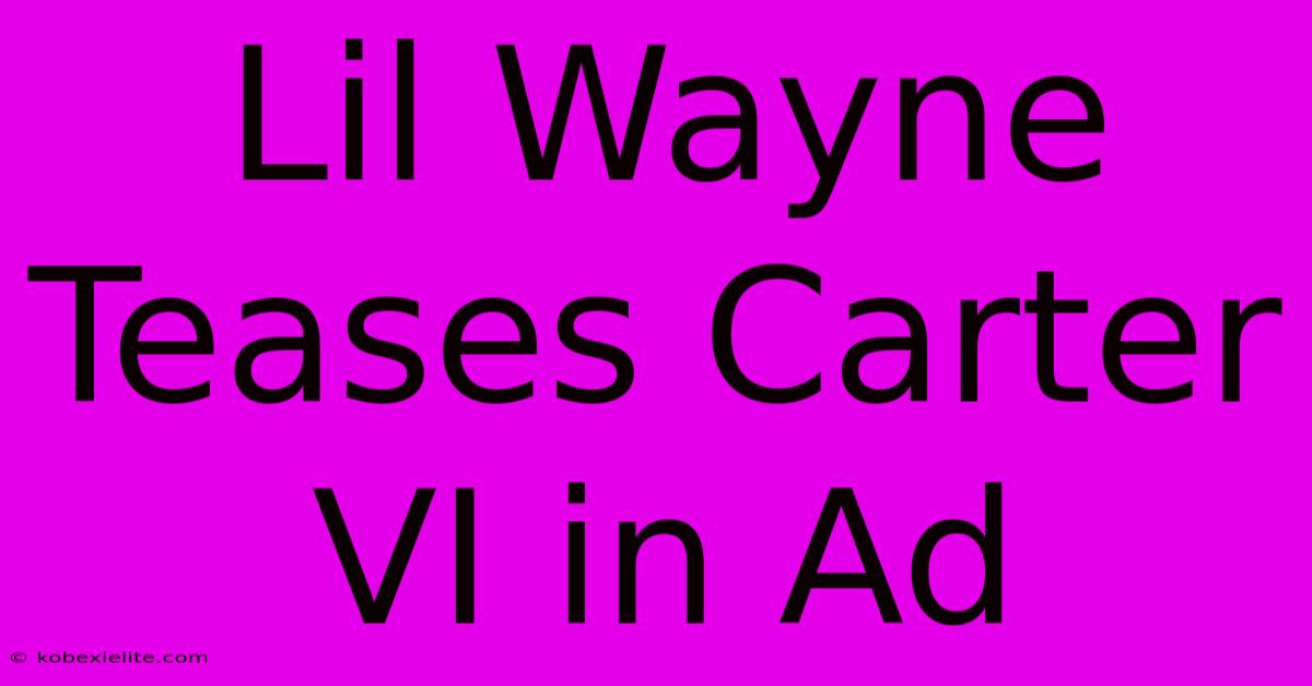 Lil Wayne Teases Carter VI In Ad