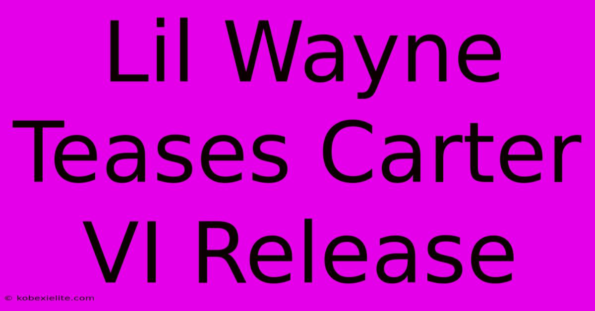 Lil Wayne Teases Carter VI Release