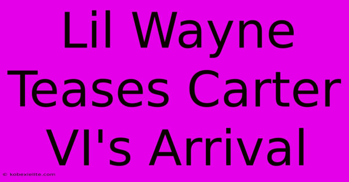 Lil Wayne Teases Carter VI's Arrival