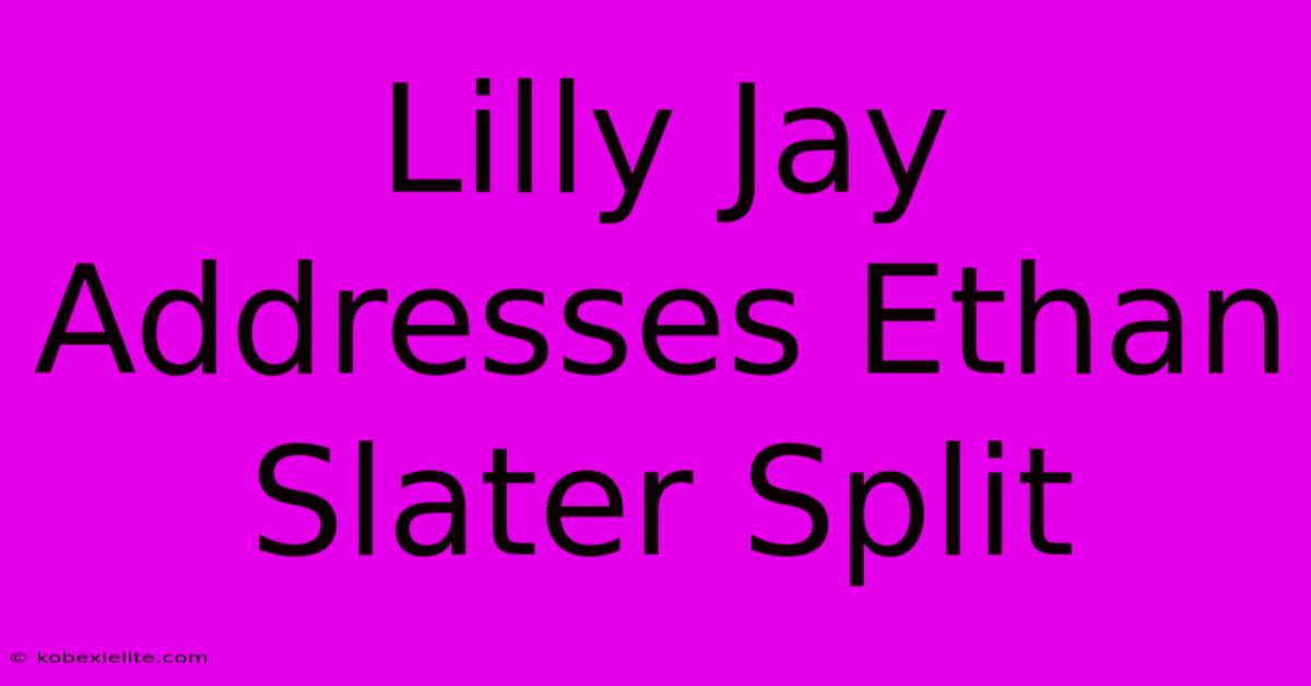 Lilly Jay Addresses Ethan Slater Split