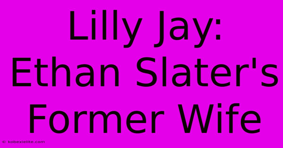 Lilly Jay: Ethan Slater's Former Wife