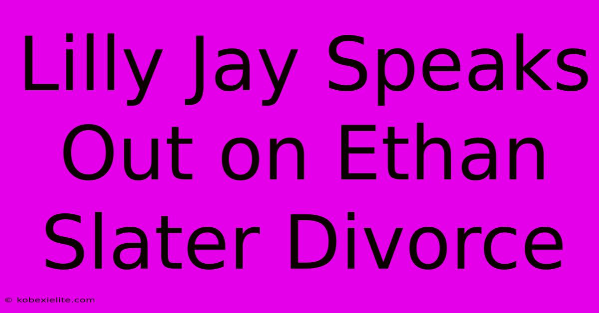 Lilly Jay Speaks Out On Ethan Slater Divorce