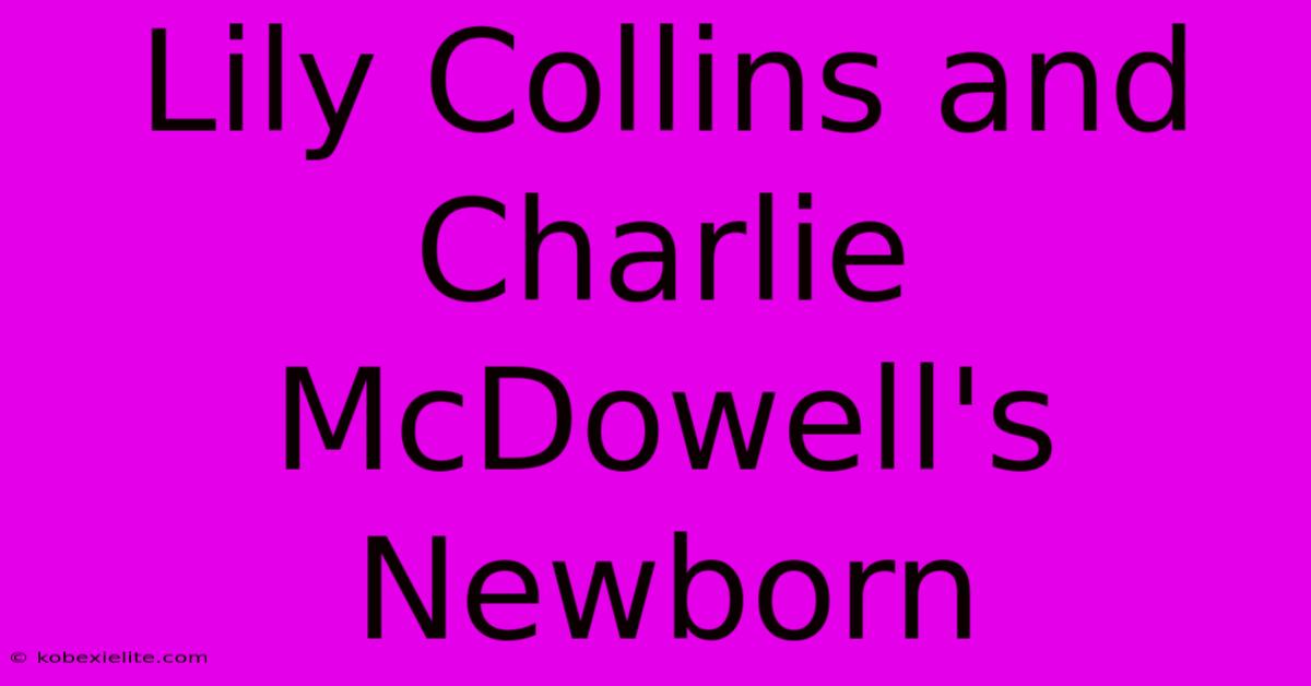 Lily Collins And Charlie McDowell's Newborn