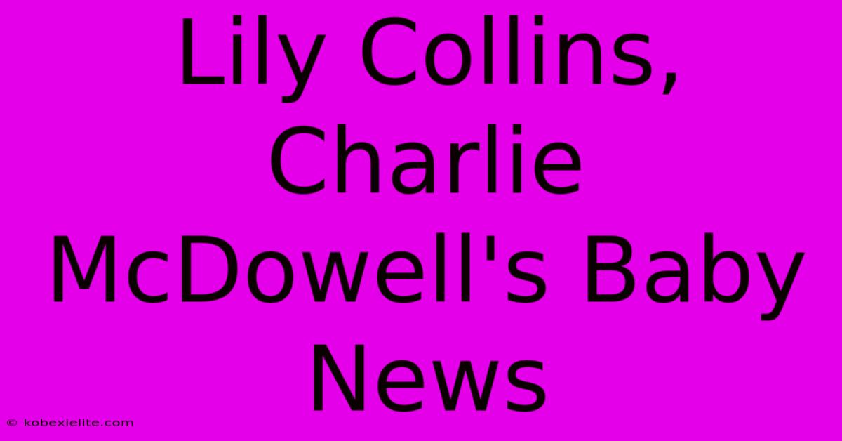 Lily Collins, Charlie McDowell's Baby News