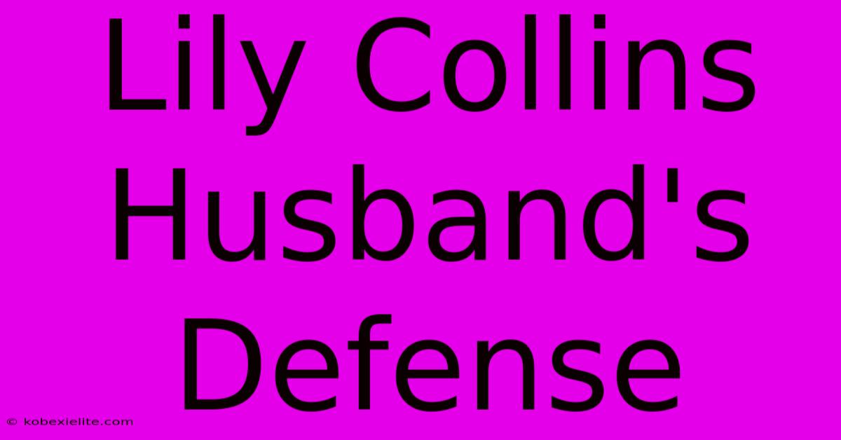 Lily Collins Husband's Defense