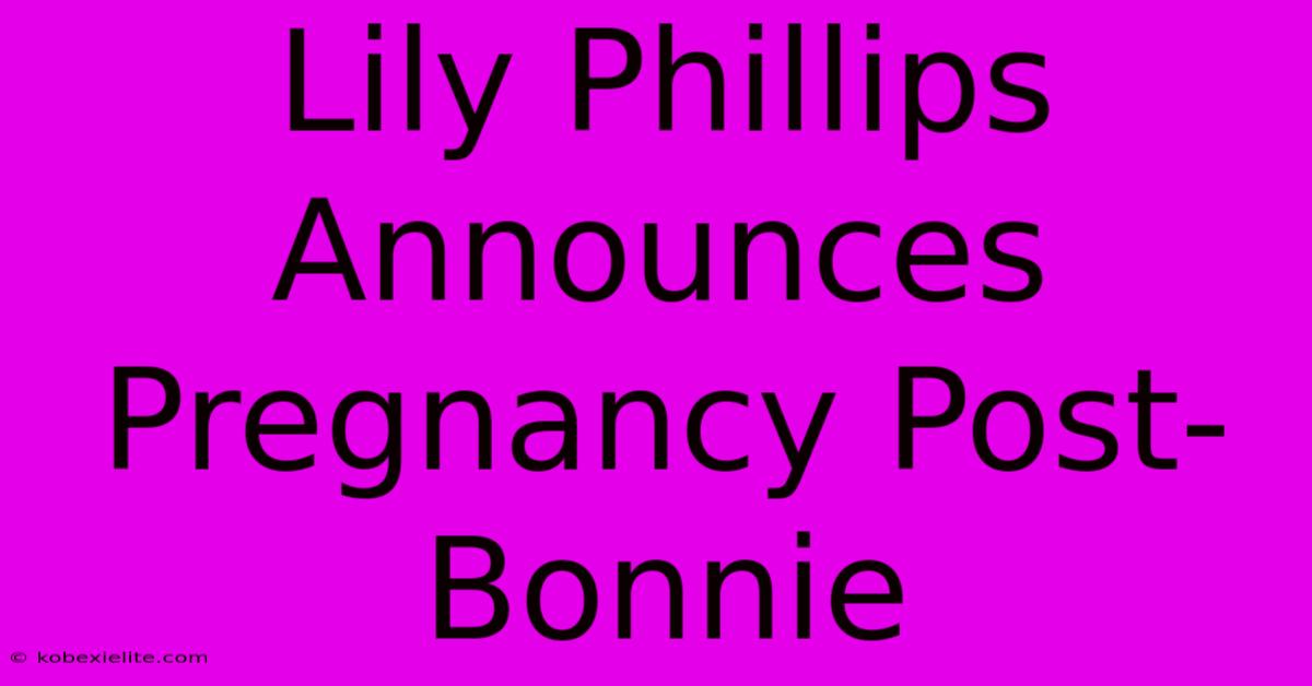 Lily Phillips Announces Pregnancy Post-Bonnie