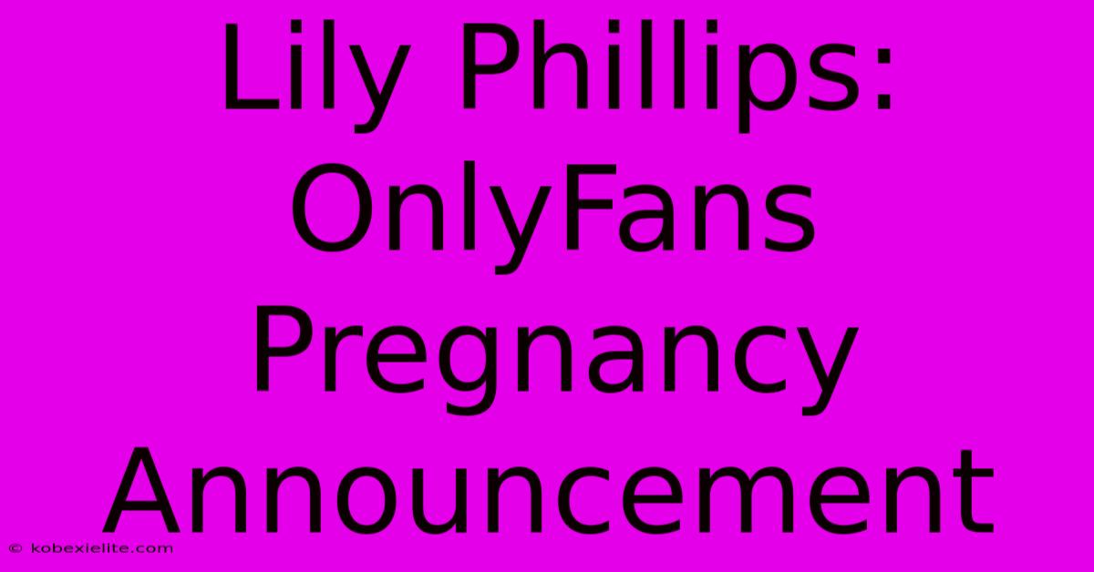 Lily Phillips: OnlyFans Pregnancy Announcement Lily Phillips: OnlyFans Pregnancy Announcement