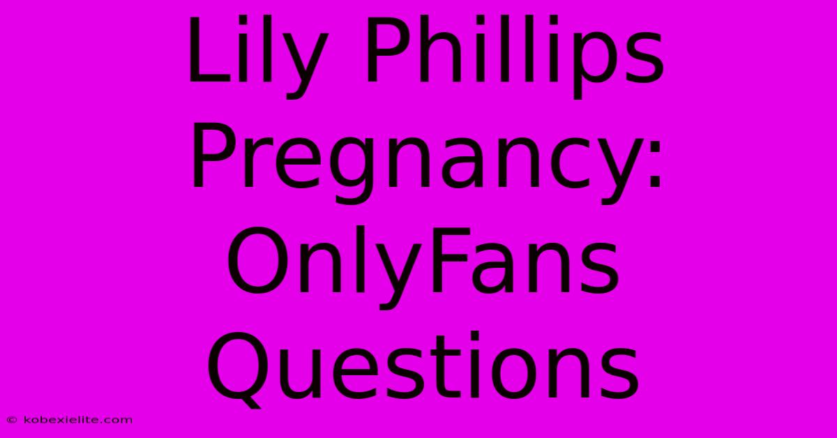 Lily Phillips Pregnancy: OnlyFans Questions