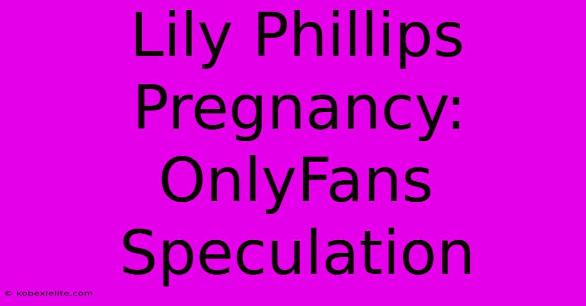 Lily Phillips Pregnancy: OnlyFans Speculation