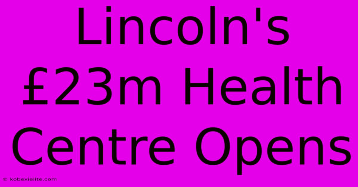 Lincoln's £23m Health Centre Opens