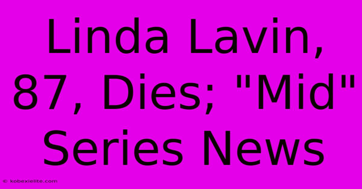 Linda Lavin, 87, Dies; 