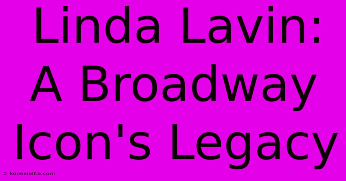 Linda Lavin: A Broadway Icon's Legacy