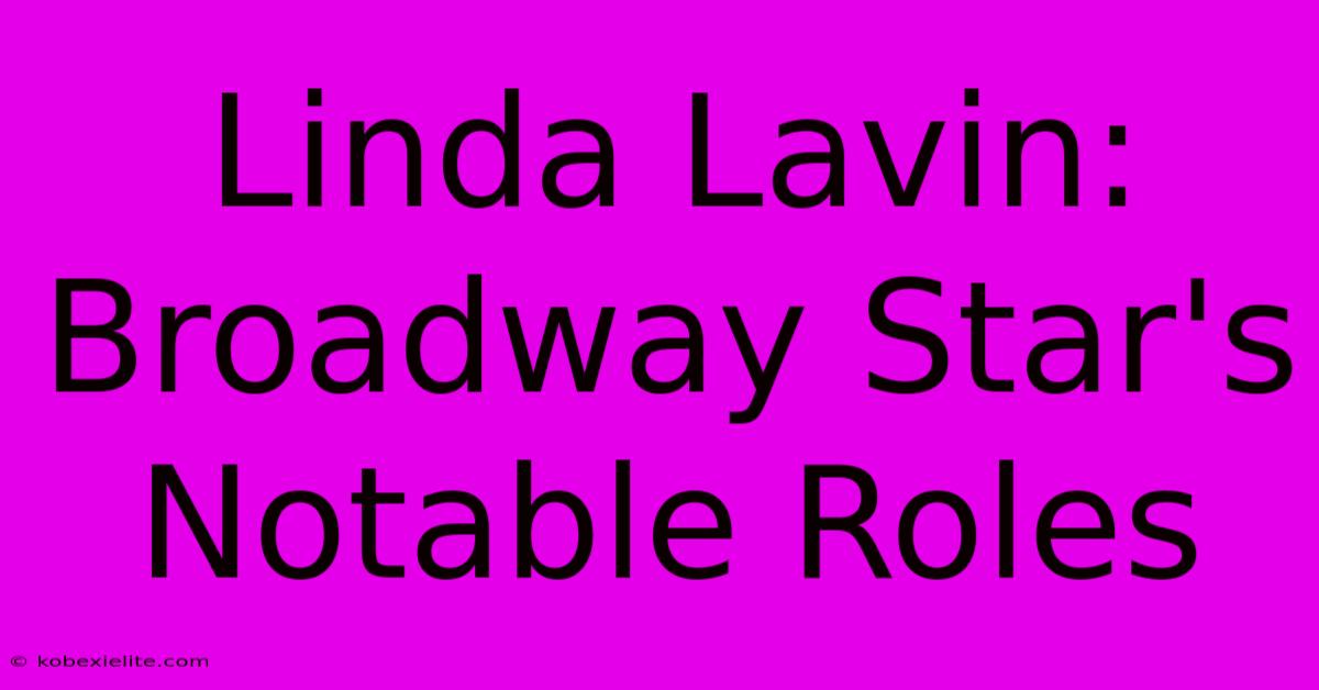 Linda Lavin: Broadway Star's Notable Roles