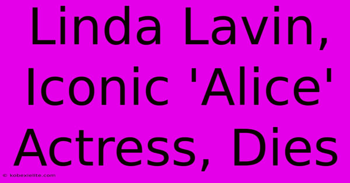 Linda Lavin, Iconic 'Alice' Actress, Dies