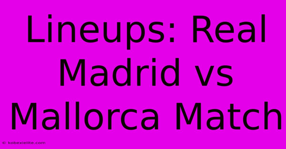 Lineups: Real Madrid Vs Mallorca Match