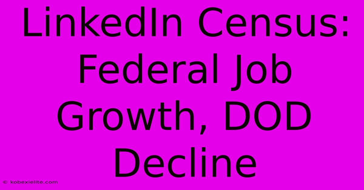 LinkedIn Census: Federal Job Growth, DOD Decline