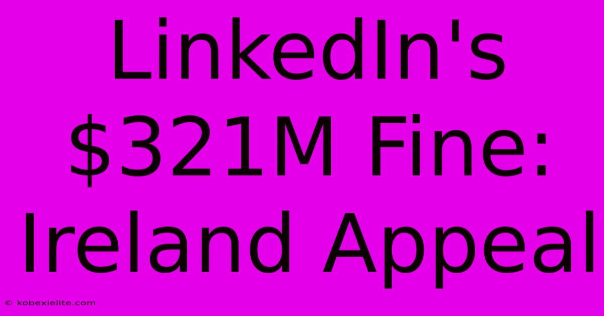 LinkedIn's $321M Fine: Ireland Appeal