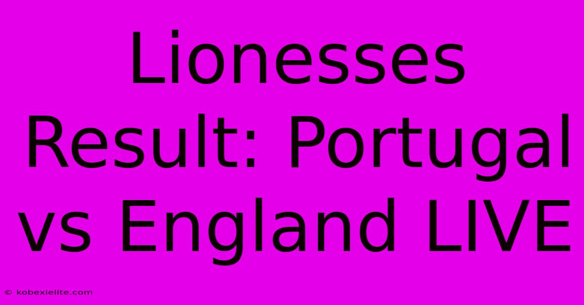 Lionesses Result: Portugal Vs England LIVE