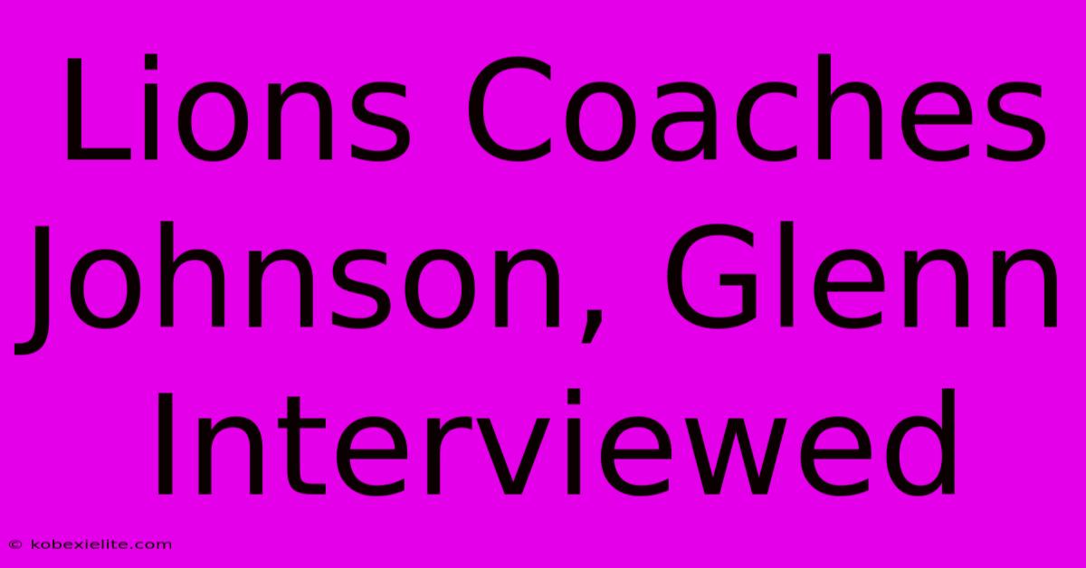 Lions Coaches Johnson, Glenn Interviewed