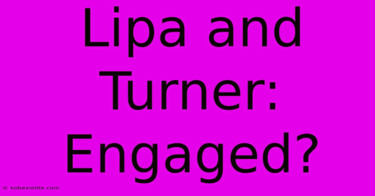 Lipa And Turner: Engaged?