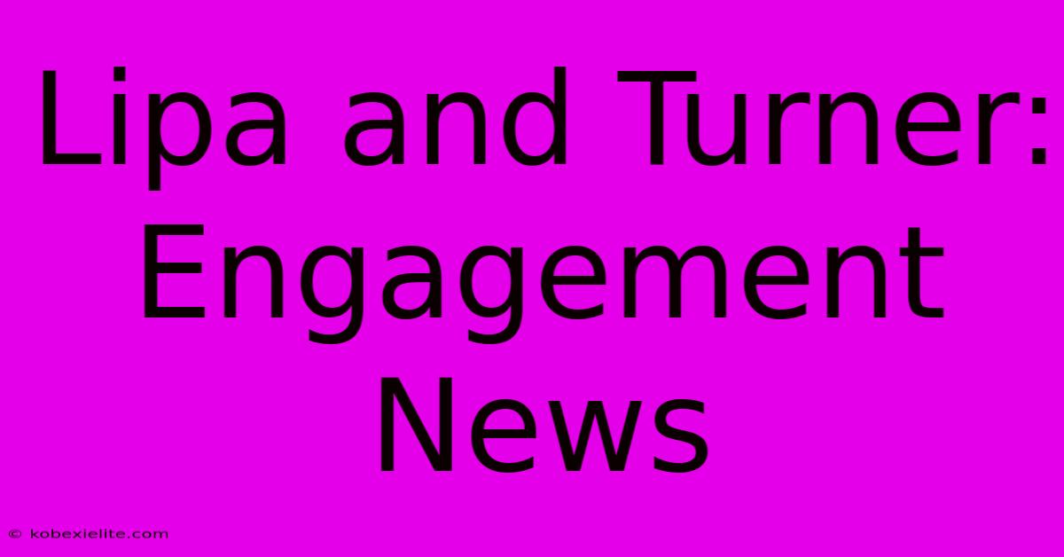 Lipa And Turner: Engagement News