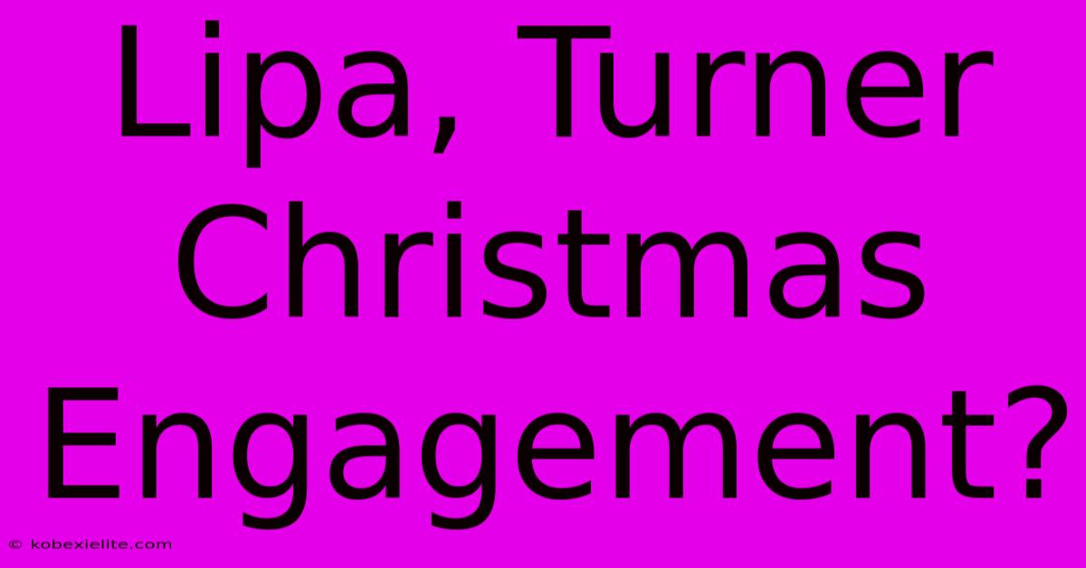 Lipa, Turner Christmas Engagement?