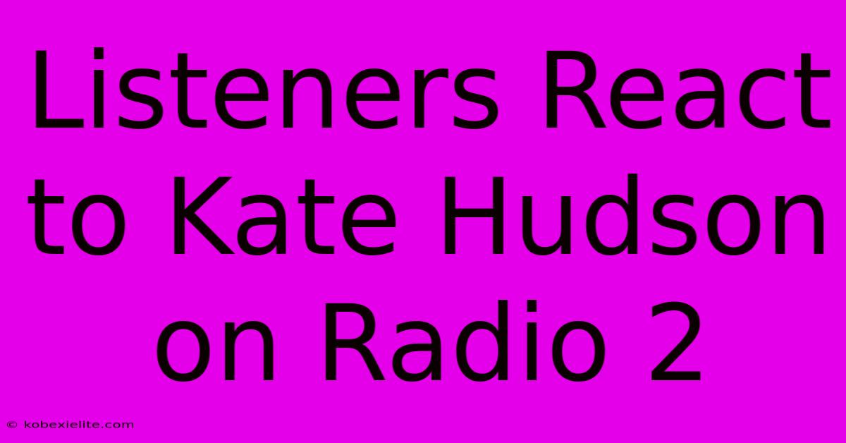 Listeners React To Kate Hudson On Radio 2