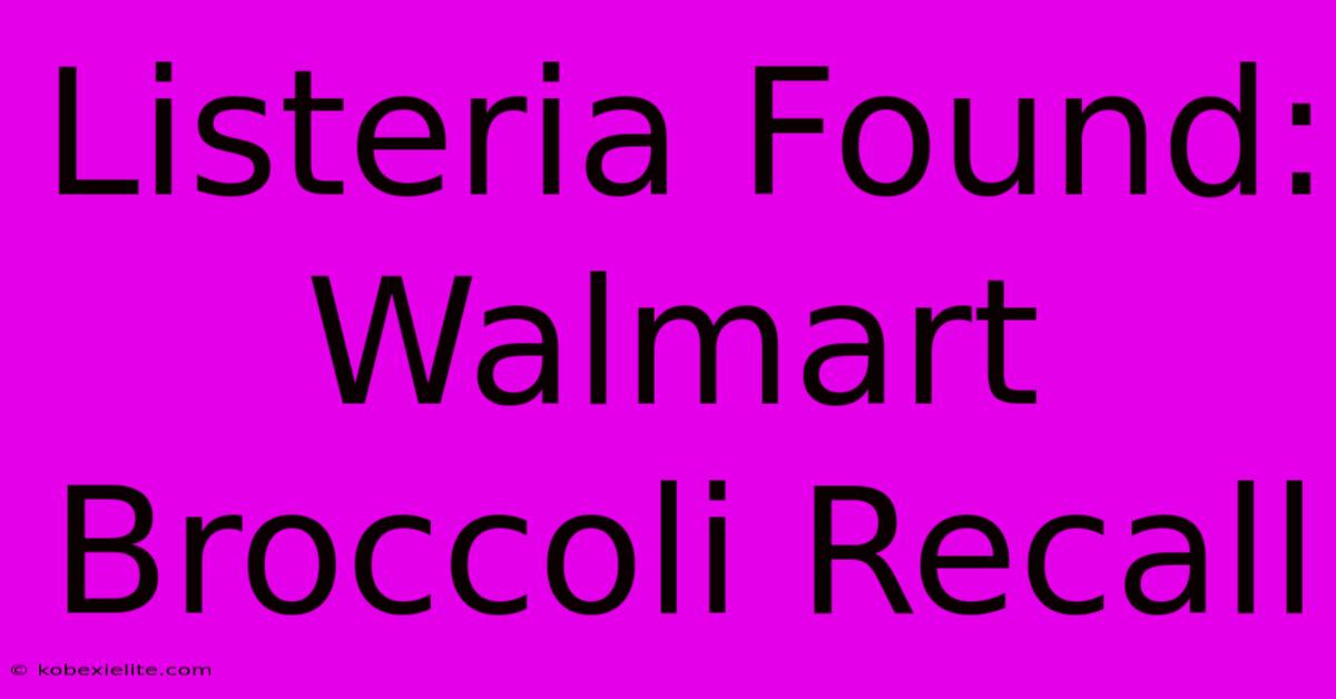 Listeria Found: Walmart Broccoli Recall