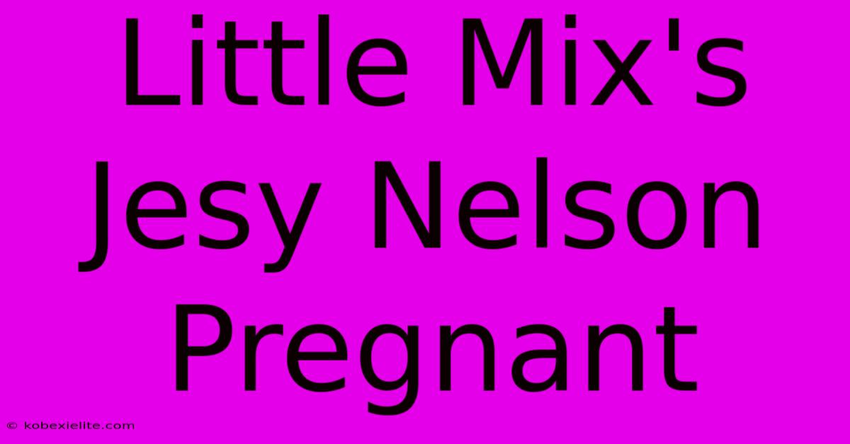 Little Mix's Jesy Nelson Pregnant