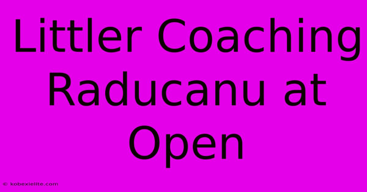 Littler Coaching Raducanu At Open