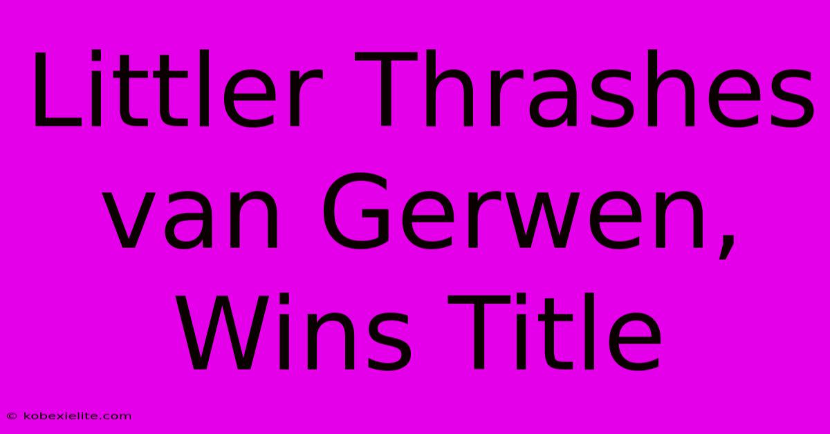 Littler Thrashes Van Gerwen, Wins Title