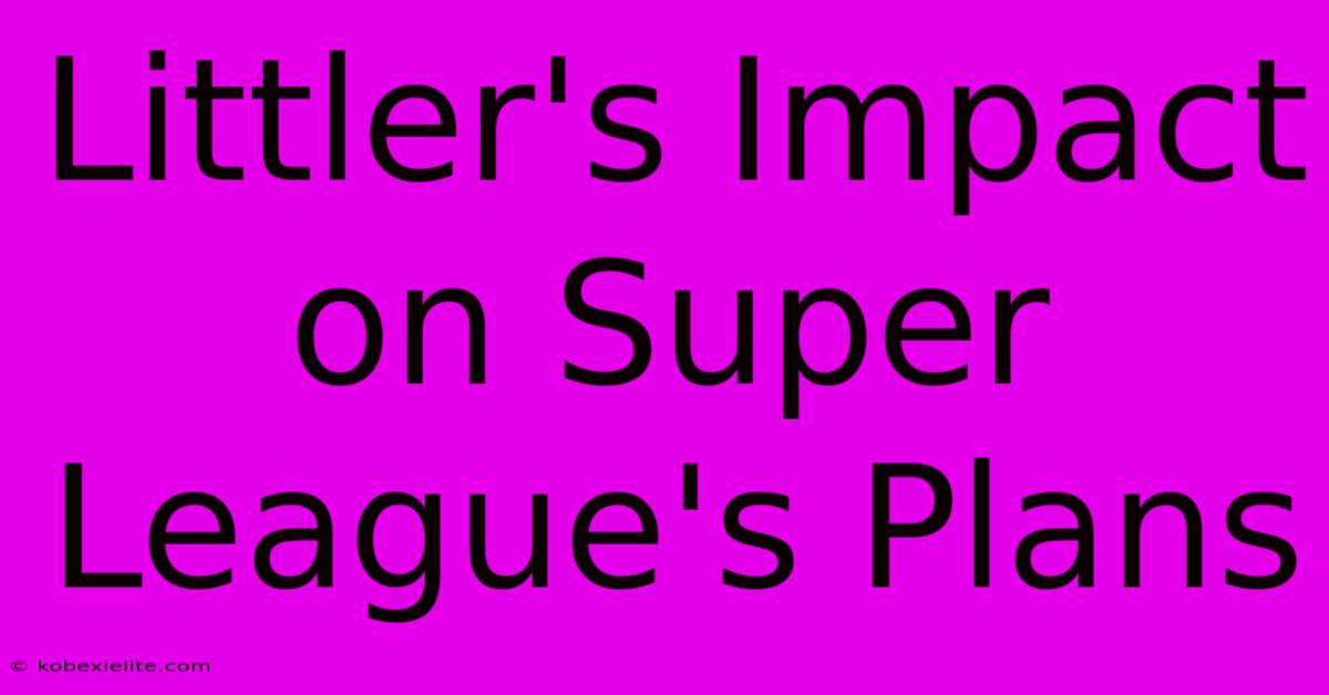 Littler's Impact On Super League's Plans