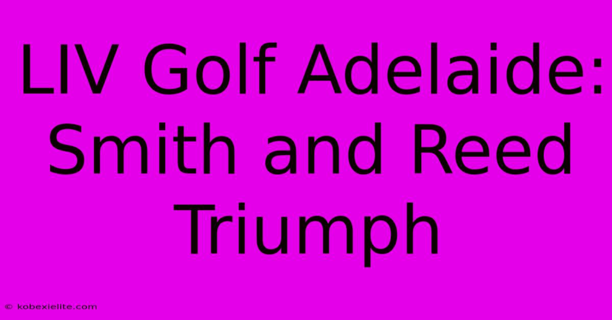 LIV Golf Adelaide: Smith And Reed Triumph