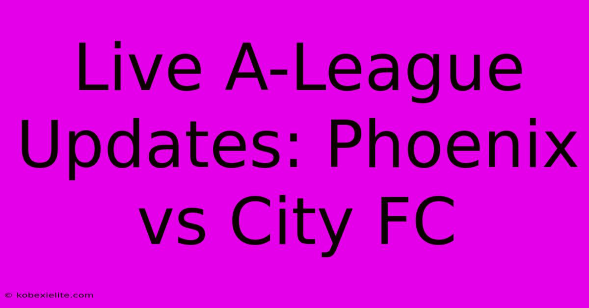 Live A-League Updates: Phoenix Vs City FC