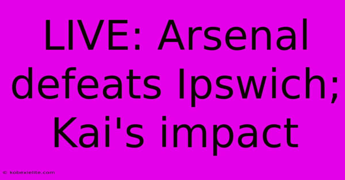 LIVE: Arsenal Defeats Ipswich; Kai's Impact