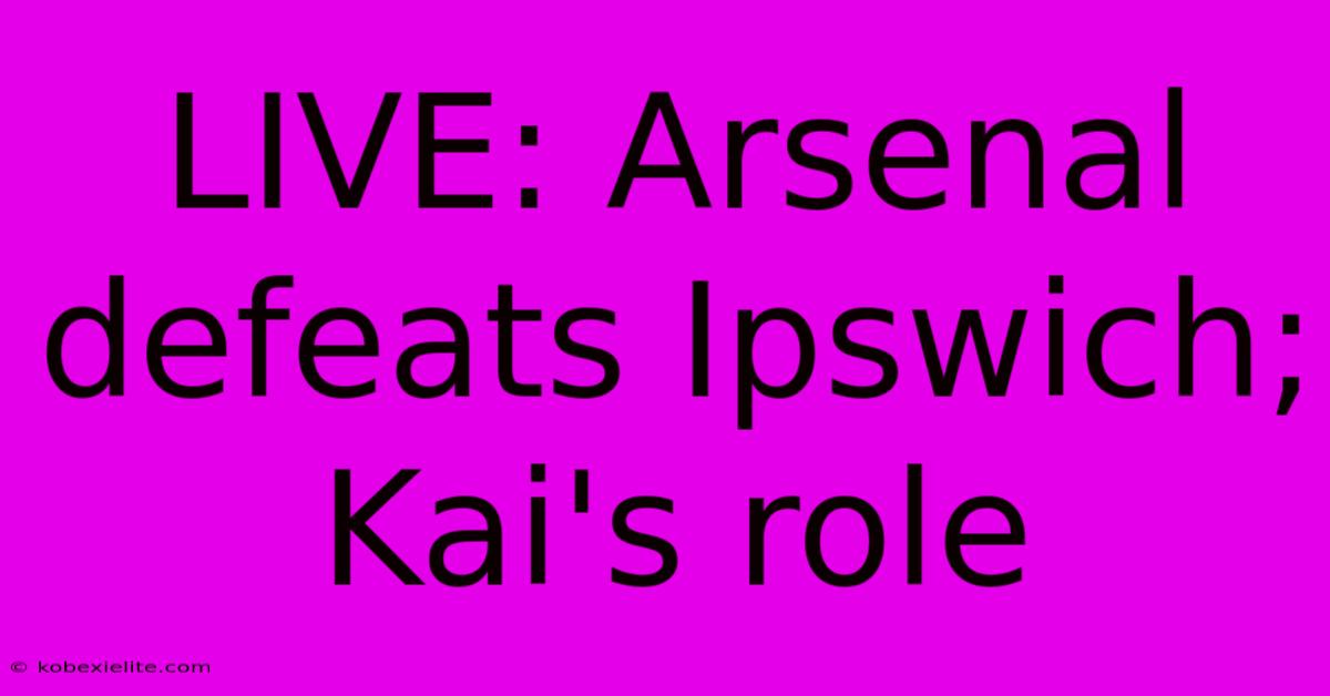 LIVE: Arsenal Defeats Ipswich; Kai's Role