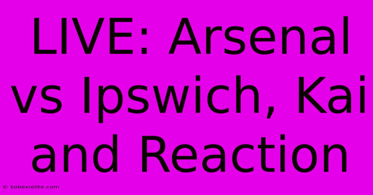 LIVE: Arsenal Vs Ipswich, Kai And Reaction