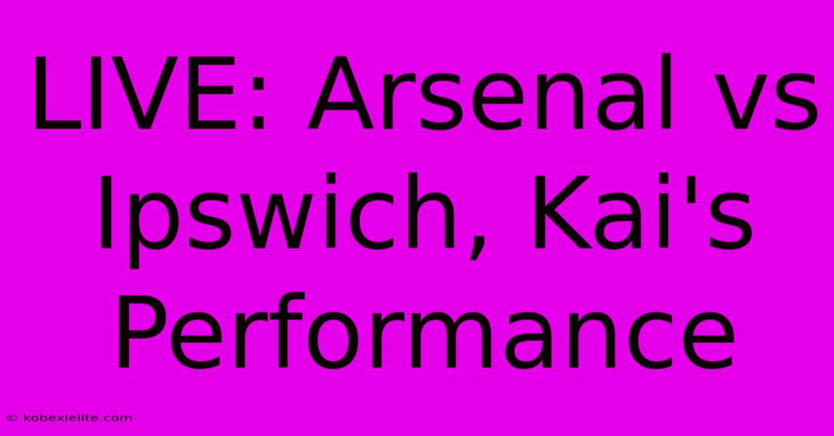 LIVE: Arsenal Vs Ipswich, Kai's Performance