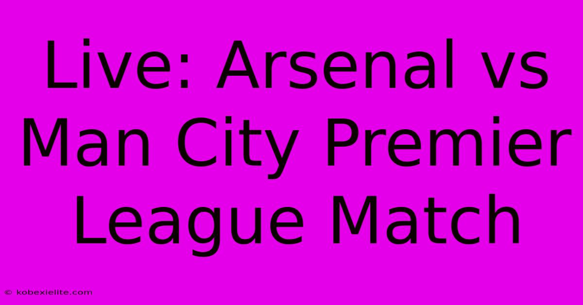 Live: Arsenal Vs Man City Premier League Match