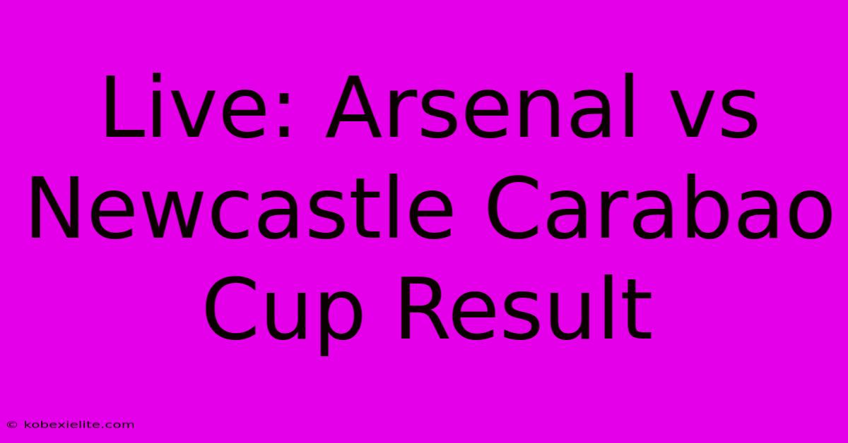 Live: Arsenal Vs Newcastle Carabao Cup Result