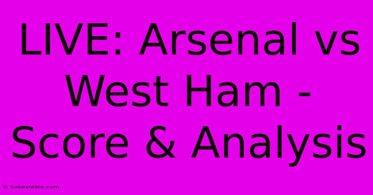 LIVE: Arsenal Vs West Ham - Score & Analysis