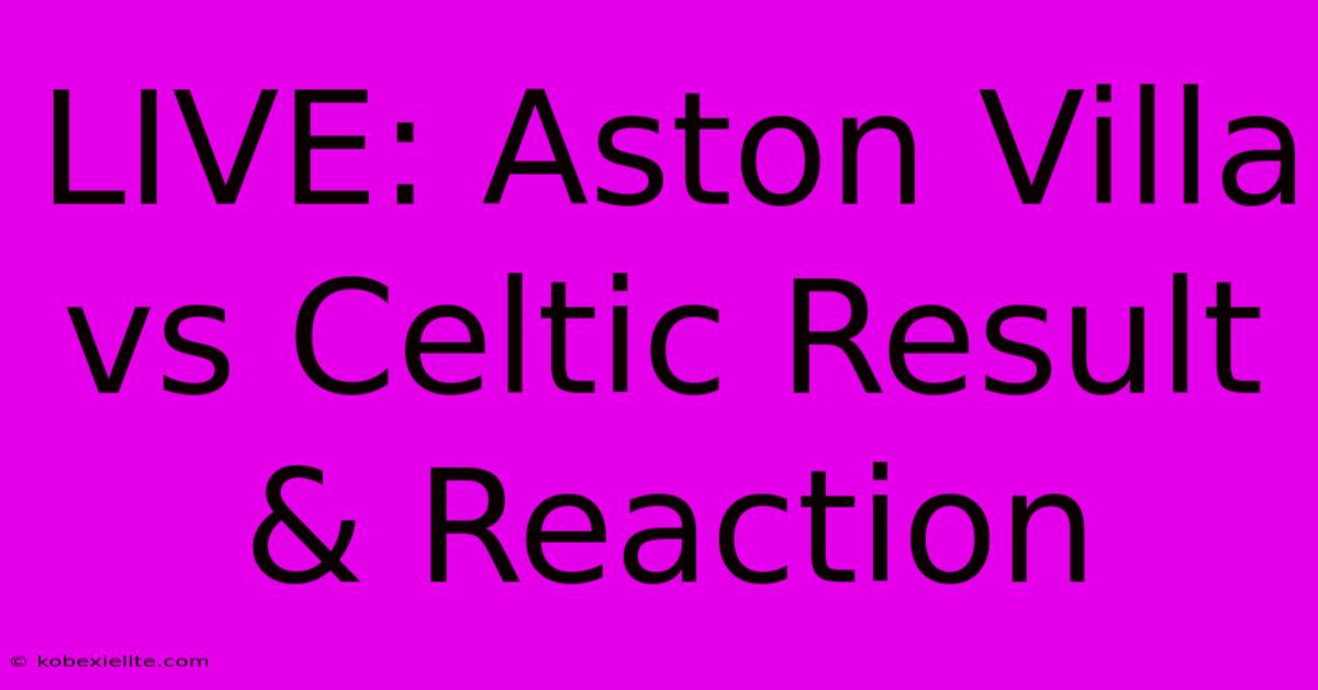 LIVE: Aston Villa Vs Celtic Result & Reaction