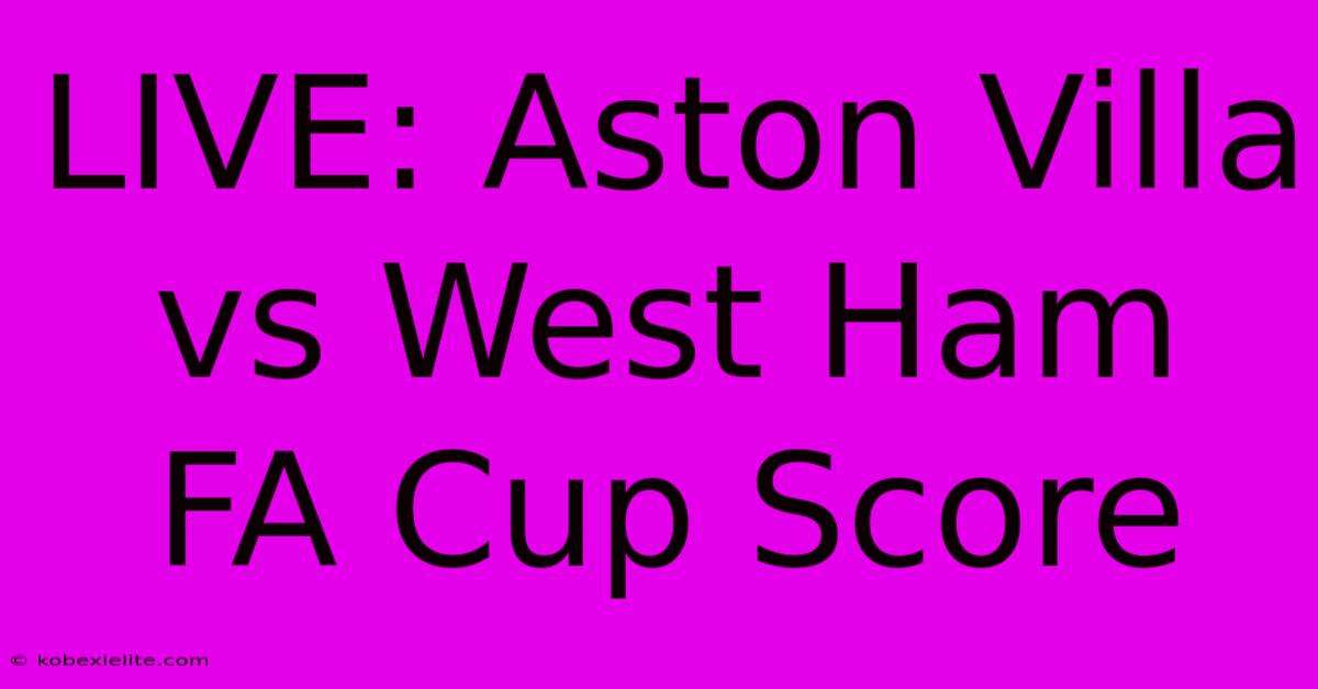 LIVE: Aston Villa Vs West Ham FA Cup Score