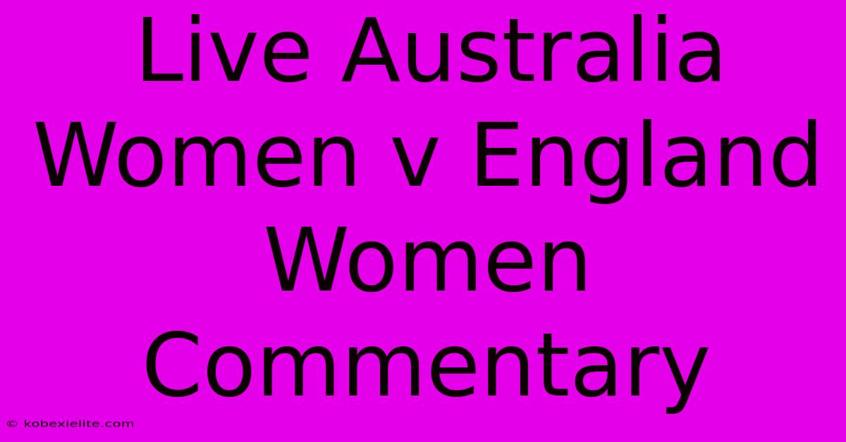 Live Australia Women V England Women Commentary