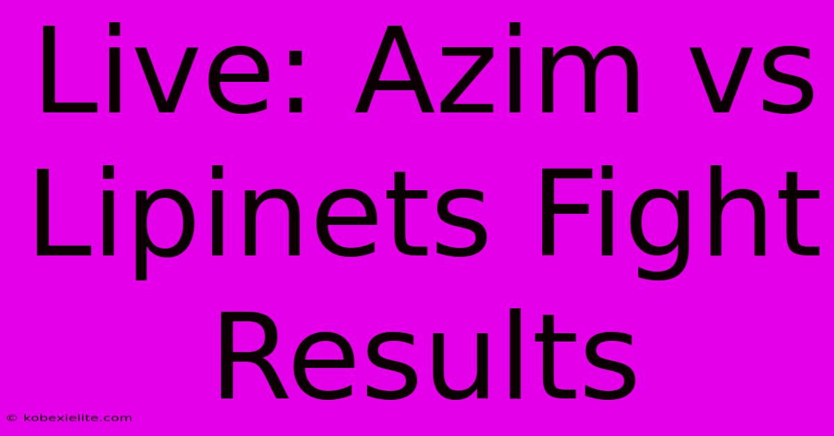 Live: Azim Vs Lipinets Fight Results